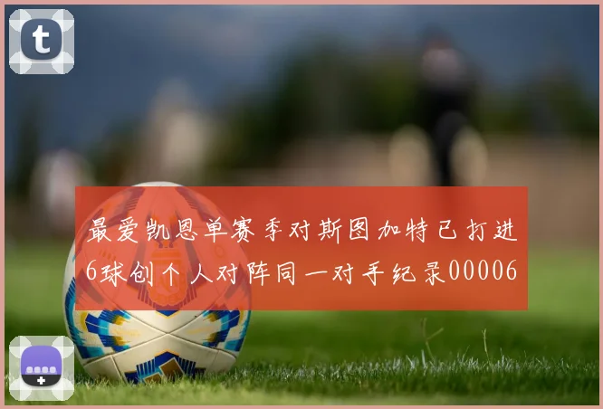 最爱凯恩单赛季对斯图加特已打进6球创个人对阵同一对手纪录0000644