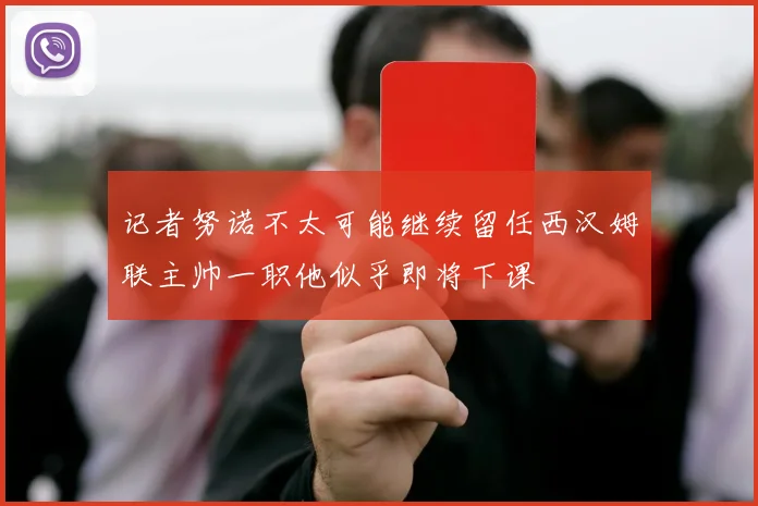记者努诺不太可能继续留任西汉姆联主帅一职他似乎即将下课